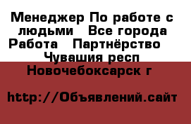 Менеджер По работе с людьми - Все города Работа » Партнёрство   . Чувашия респ.,Новочебоксарск г.